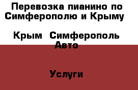 Перевозка пианино по Симферополю и Крыму - Крым, Симферополь Авто » Услуги   